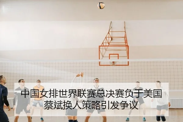 zhong-guo-nv-pai-shi-jie-lian-sai-zong-jue-sai-fu-yu-mei-guo-cai-bin-huan-ren-ce-lve-yin-fa-zheng-yi-3-496.jpg